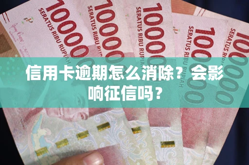 济南信用卡逾期怎么消除？会影响征信吗？