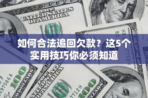 济南如何合法追回欠款？这5个实用技巧你必须知道