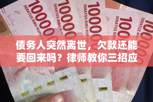 济南债务人突然离世，欠款还能要回来吗？律师教你三招应对