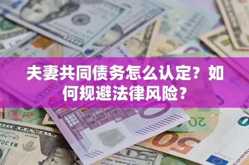 济南夫妻共同债务怎么认定？如何规避法律风险？