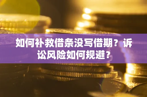 济南如何补救借条没写借期？诉讼风险如何规避？