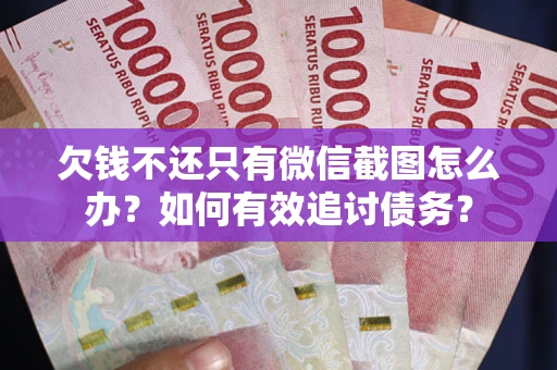 济南欠钱不还只有微信截图怎么办？如何有效追讨债务？
