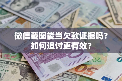 济南微信截图能当欠款证据吗？如何追讨更有效？