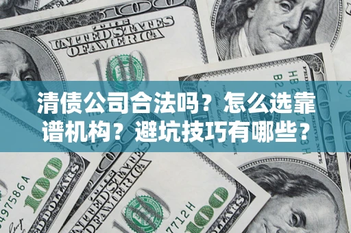 济南清债公司合法吗？怎么选靠谱机构？避坑技巧有哪些？