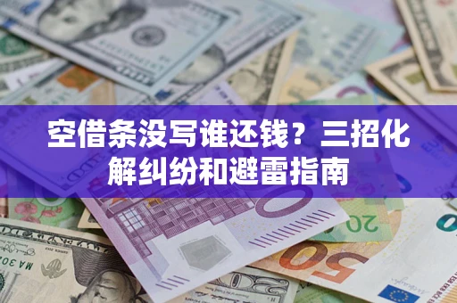 济南空借条没写谁还钱？三招化解纠纷和避雷指南