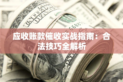 济南应收账款催收实战指南：合法技巧全解析