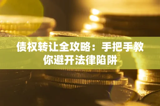 济南债权转让全攻略：手把手教你避开法律陷阱