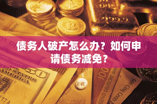济南债务人破产怎么办？如何申请债务减免？
