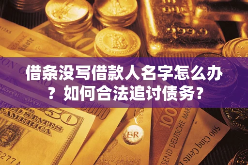 济南借条没写借款人名字怎么办？如何合法追讨债务？