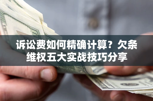 济南诉讼费如何精确计算？欠条维权五大实战技巧分享