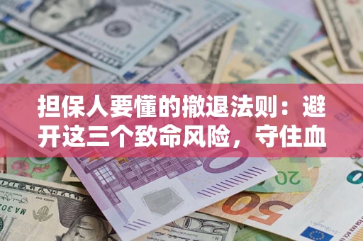 济南担保人要懂的撤退法则：避开这三个致命风险，守住血汗钱