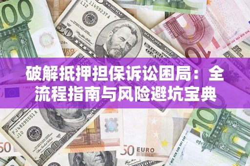 济南破解抵押担保诉讼困局:全流程指南与风险避坑宝典 济南破解抵押担保诉讼困局:全流程指南与风险避坑宝典