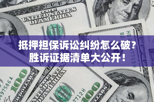 济南抵押担保诉讼纠纷怎么破？胜诉证据清单大公开！