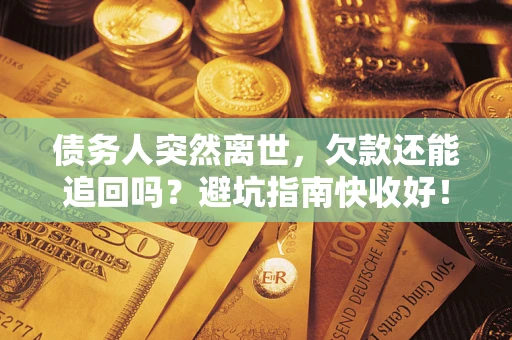 济南债务人突然离世，欠款还能追回吗？避坑指南快收好！