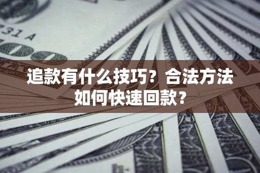 济南追款有什么技巧？合法方法如何快速回款？