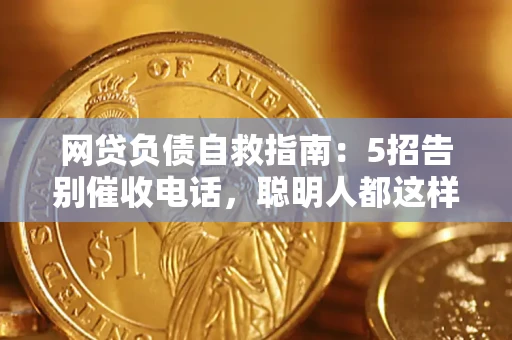 济南网贷负债自救指南：5招告别催收电话，聪明人都这样做