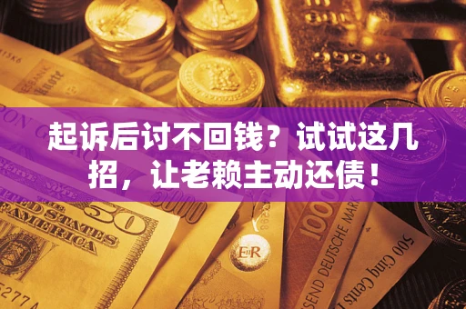 济南起诉后讨不回钱？试试这几招，让老赖主动还债！