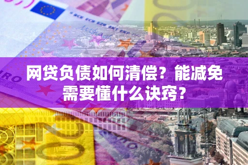 济南网贷负债如何清偿？能减免需要懂什么诀窍？