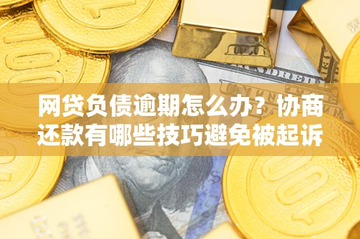 济南网贷负债逾期怎么办？协商还款有哪些技巧避免被起诉？