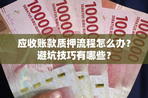 济南应收账款质押流程怎么办？避坑技巧有哪些？