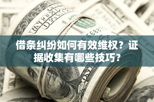 济南借条纠纷如何有效维权？证据收集有哪些技巧？