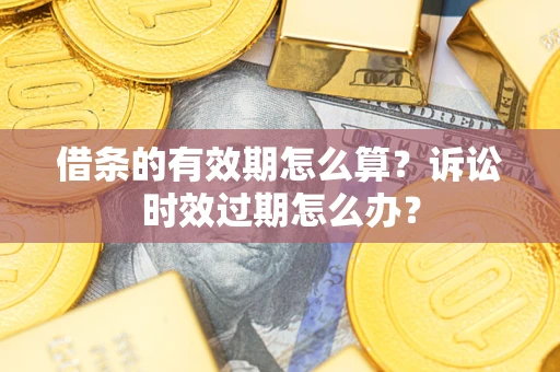 济南借条的有效期怎么算？诉讼时效过期怎么办？