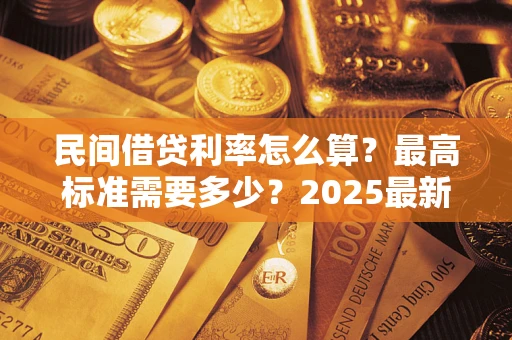 济南民间借贷利率怎么算？最高标准需要多少？2025最新避坑指南