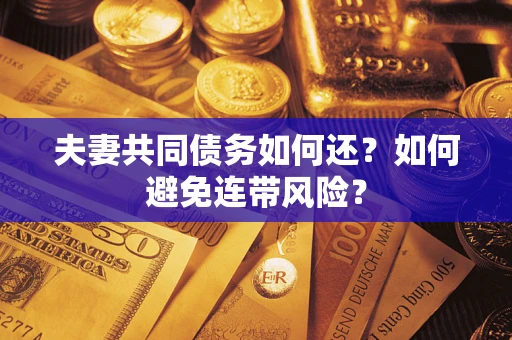 济南夫妻共同债务如何还？如何避免连带风险？