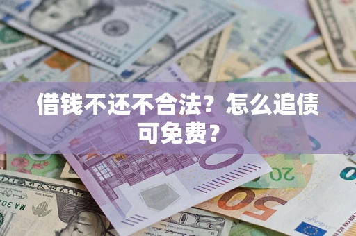 济南借钱不还不合法？怎么追债可免费？