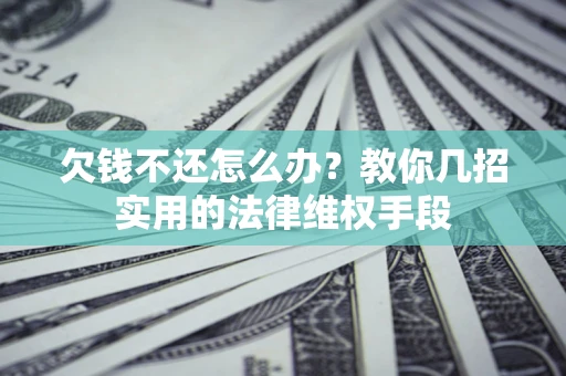 济南欠钱不还怎么办？教你几招实用的法律维权手段