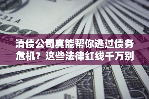 济南清债公司真能帮你逃过债务危机？这些法律红线千万别踩