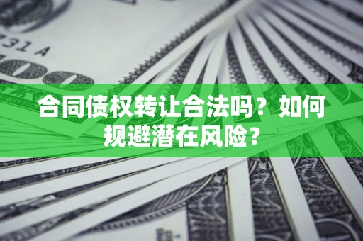 济南合同债权转让合法吗？如何规避潜在风险？