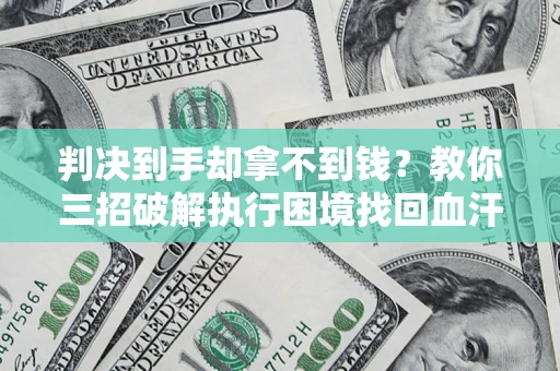 济南判决到手却拿不到钱？教你三招破解执行困境找回血汗钱
