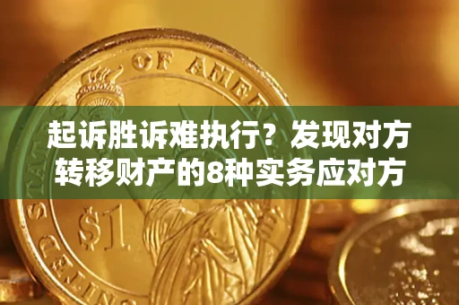 济南起诉胜诉难执行？发现对方转移财产的8种实务应对方案