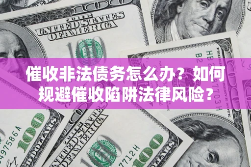 济南催收非法债务怎么办？如何规避催收陷阱法律风险？