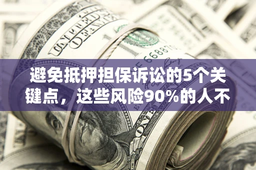 济南避免抵押担保诉讼的5个关键点，这些风险90%的人不知道！