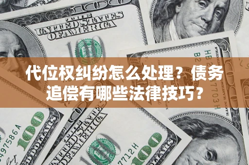 济南代位权纠纷怎么处理？债务追偿有哪些法律技巧？