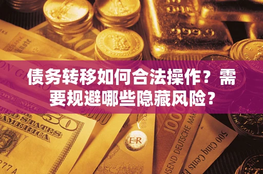 济南债务转移如何合法操作？需要规避哪些隐藏风险？