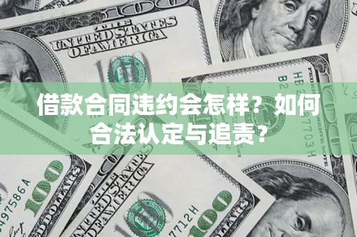 济南借款合同违约会怎样？如何合法认定与追责？