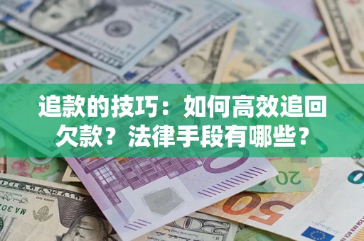 济南追款的技巧：如何高效追回欠款？法律手段有哪些？