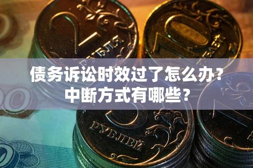 济南债务诉讼时效过了怎么办？中断方式有哪些？
