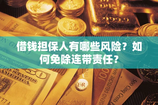 济南借钱担保人有哪些风险？如何免除连带责任？