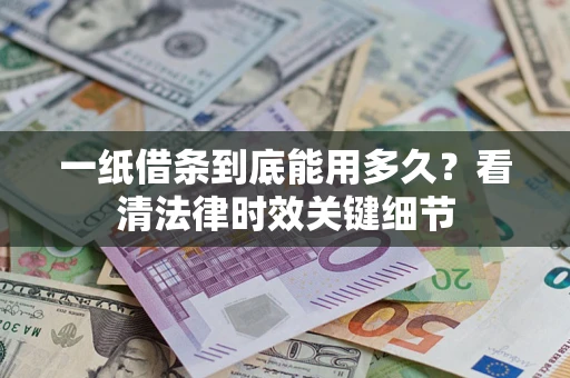 济南一纸借条到底能用多久？看清法律时效关键细节