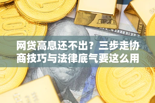济南网贷高息还不出？三步走协商技巧与法律底气要这么用