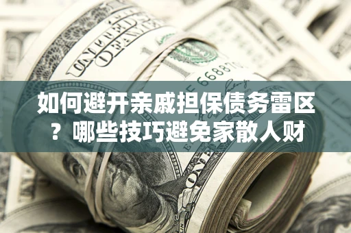 济南如何避开亲戚担保债务雷区？哪些技巧避免家散人财