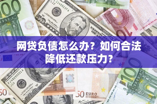 济南网贷负债怎么办？如何合法降低还款压力？