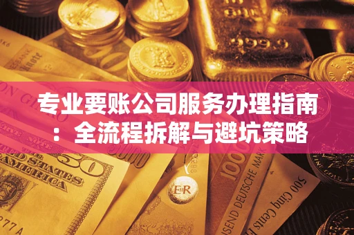 济南专业要账公司服务办理指南：全流程拆解与避坑策略