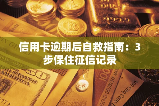 济南信用卡逾期后自救指南：3步保住征信记录