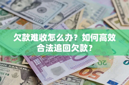 济南欠款难收怎么办？如何高效合法追回欠款？