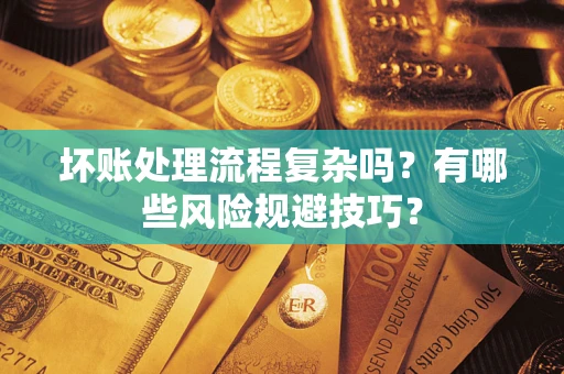 济南坏账处理流程复杂吗？有哪些风险规避技巧？